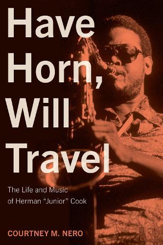 Have Horn, Will Travel Volume 21: The Life and Music of Herman ""Junior"" Cook