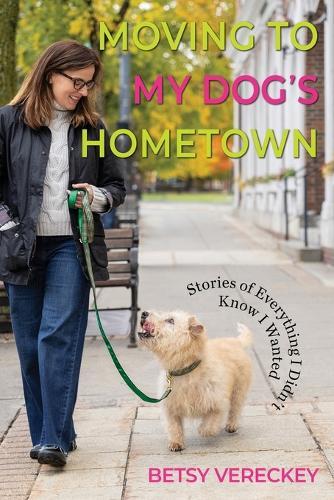 Moving to My Dog's Hometown: Stories of Everything I Didn't Know I Wanted