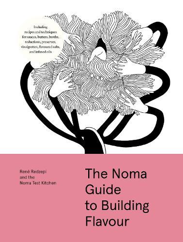The Noma Guide to Building Flavour: Including recipes and techniques for sauces, butters, broths, reductions, preserves, vinaigrettes, flavoured salts, and infused oils