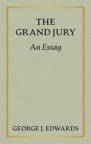 The Grand Jury [1906]: An Essay Awarded the Peter Stephen Duponceau Prize by the Law Academy of Philadelphia
