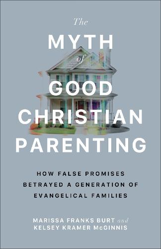 The Myth of Good Christian Parenting: How False Promises Betrayed a Generation of Evangelical Families