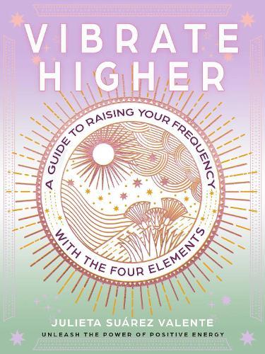 Vibrate Higher: A Guide to Raising Your Frequency with the Four Elements