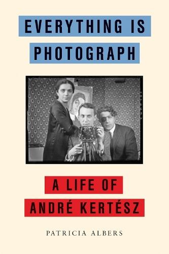 Everything Is Photograph: A Life of Andre Kertesz