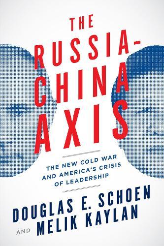 The Russia-China Axis: The New Cold War and Americas Crisis of Leadership