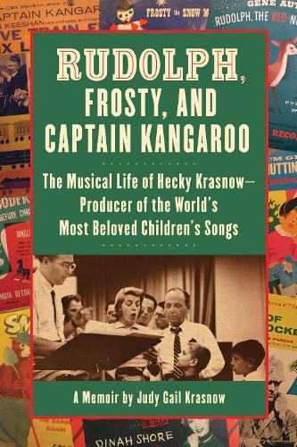 Rudolph, Frosty, and Captain Kangaroo: The Musical Life of Hecky Krasnow  Producer of the World's Most Beloved Children's Songs