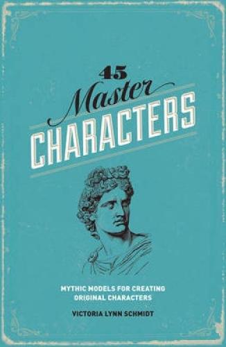45 Master Characters: Mythic Models for Creating Original Characters