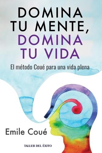 Domina tu mente, domina tu vida: El método Coué para una vida plena