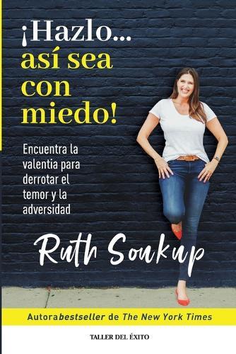¡Hazlo... así sea con miedo!: Encuentra la valentía para derrotar el temor y la adversidad