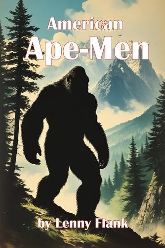 American Ape-Men: Bigfoot, Sasquatch, Skunk Ape, and Other Big Hairy Giants From Across the United States