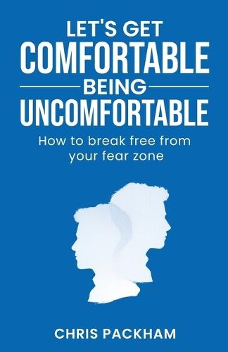 Let's Get Comfortable Being Uncomfortable: How to break free from your fear zone