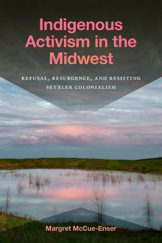 Indigenous Activism in the Midwest: Refusal, Resurgence, and Resisting Settler Colonialism
