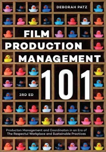 Film Production Management 101: Production Management and Coordination in an Era of The Respectful Workplace and Sustainable Practices (3rd Edition)