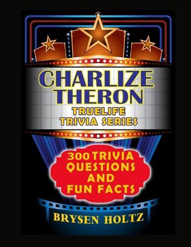 Truelife Trivia Charlize Theron: 300 Trivia Questions and Fun Facts