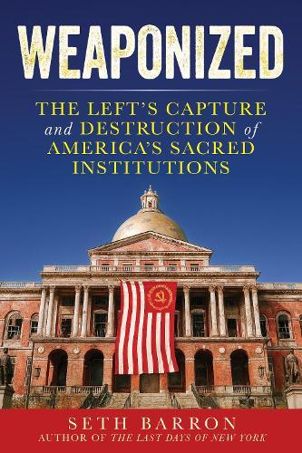 Weaponized: The Left's Capture and Destruction of America's Sacred Institutions