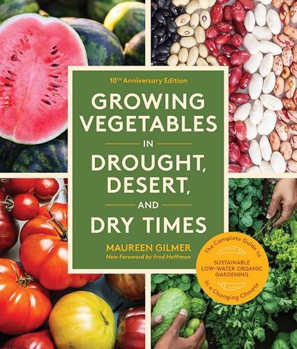 Growing Vegetables in Drought, Desert, and Dry Times, 10th Anniversary Edition: The Complete Guide to Sustainable Low-Water Organic Gardening in a Changing Climate