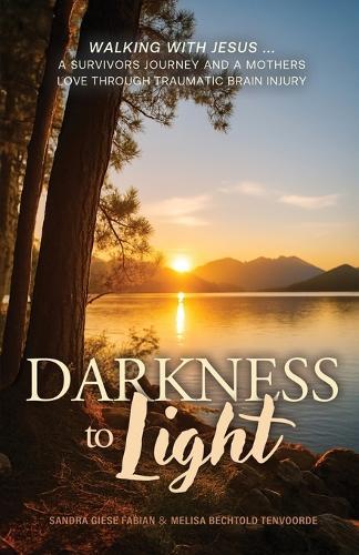 Darkness to Light: Walking with Jesus: A Survivor's Journey and a Mother's Love through Traumatic Brain Injury