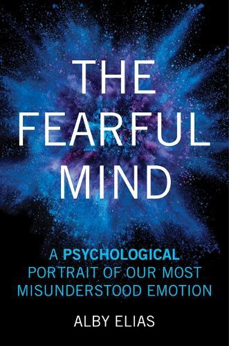 The Fearful Mind: A Psychological Portrait of Our Most Misunderstood Emotion