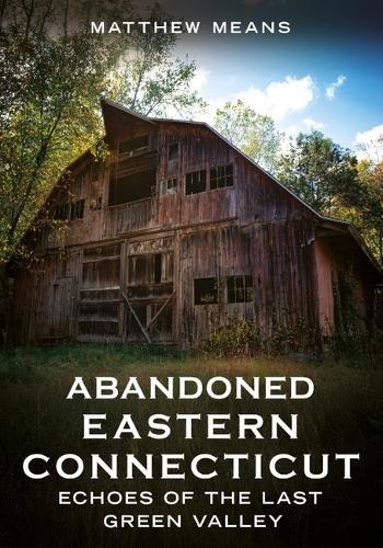 Abandoned Eastern Connecticut: Echoes of the Last Green Valley