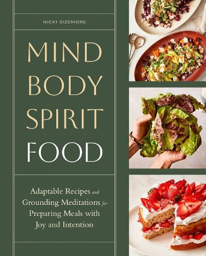 Mind, Body, Spirit, Food: Adaptable Recipes and Grounding Meditations for Preparing Meals with Joy and Intention