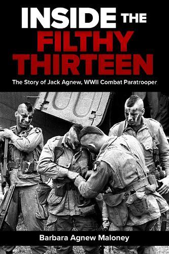 Inside the Filthy Thirteen: The Story of Jack Agnew, WWII Combat Paratrooper