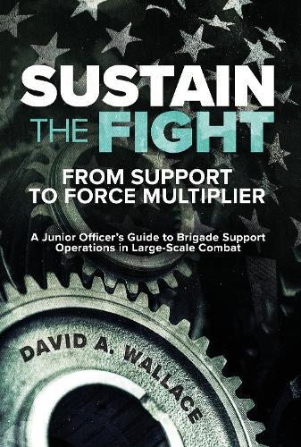 Sustain the Fight: From Support to Force Multiplier: A Junior Officer's Guide to Brigade Support Operations in Large-Scale Combat