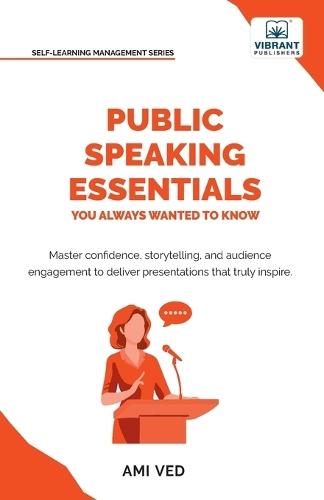 Public Speaking Essentials You Always Wanted to Know: Master Confidence, Charisma, Storytelling & Audience Engagement for Powerful Presentations