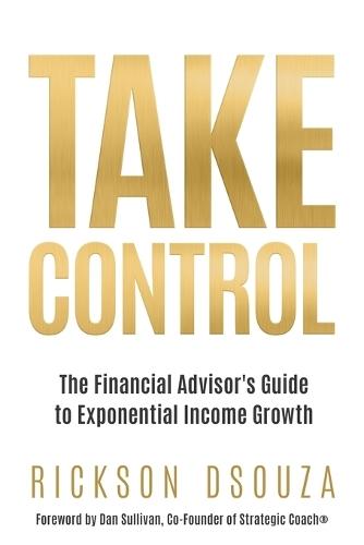Take Control: The Financial Advisor's Guide to Exponential Income Growth