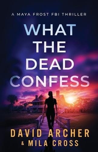 What the Dead Confess: An absolutely addictive FBI thriller with a chilling copycat serial killer