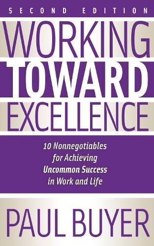 Working Toward Excellence - Second Edition: 10 Nonnegotiables for Achieving Uncommon Success in Work and Life
