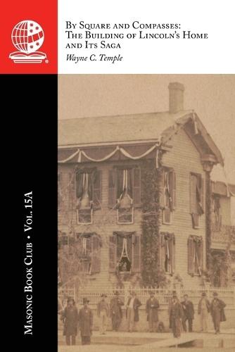The Masonic Book Club, Vol. 15A: By Square and Compasses: The Building of Lincoln's Home and Its Saga