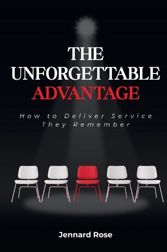 The Unforgettable Advantage: How to Deliver Service They Remember