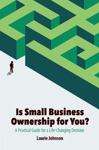Is Small Business Ownership for You?: A Practical Guide for a Life-Changing Decision