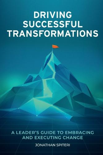Driving Successful Transformations: A Leader's Guide to Embracing and Executing Change