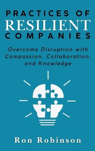Practices of Resilient Companies: Overcome Disruption with Compassion, Collaboration, and Knowledge