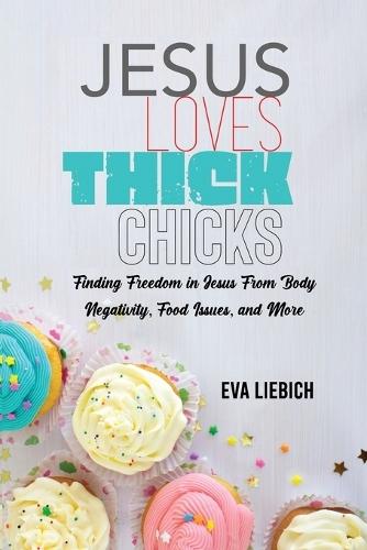 Jesus Loves Thick Chicks: Finding Freedom in Jesus from Body Negativity, Food Issues, and More
