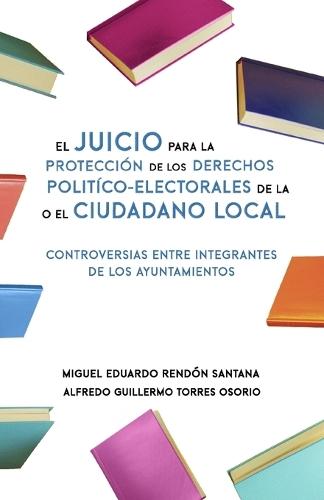 El Juicio para la Protección de los Derechos Político-Electorales de la o el Ciudadano Local: Controversias entre integrantes de los Ayuntamientos