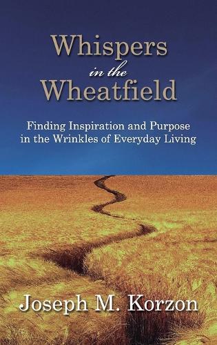 Whispers in the Wheatfield: Finding Inspiration and Purpose in the Wrinkles of Everyday Living