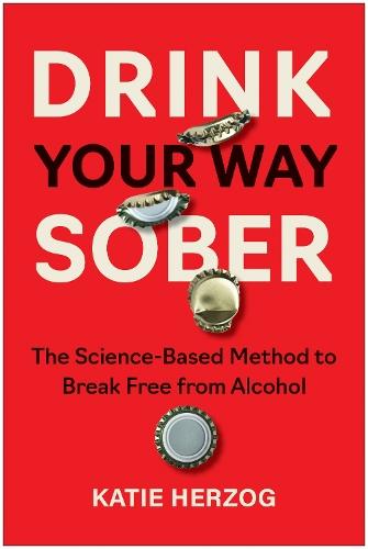 Drink Your Way Sober: The Science-Based Method to Break Free from Alcohol