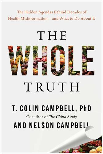 The Whole Truth: The Hidden Agendas Behind Decades of Health Misinformation - and What to Do About It