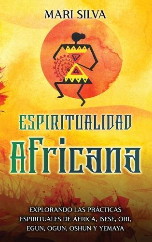 Espiritualidad africana: Explorando las prácticas espirituales de África, Isese, Ori, Egun, Ogun, Oshun y Yemaya