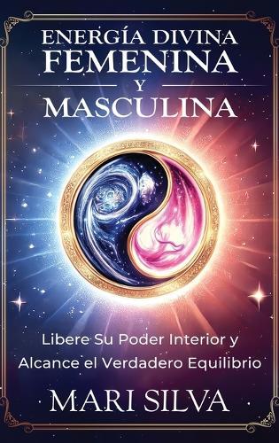 Energía divina femenina y masculina: Libere su poder interior y alcance el verdadero equilibrio