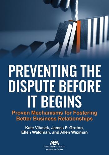 Preventing the Dispute Before It Begins: Proven Mechanisms for Fostering Better Business Relationships