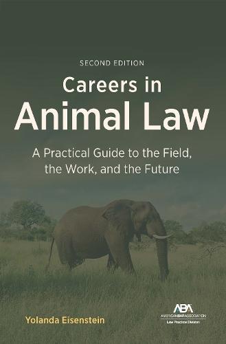 Careers in Animal Law: A Practical Guide to the Field, the Work, and the Future, Second Edition
