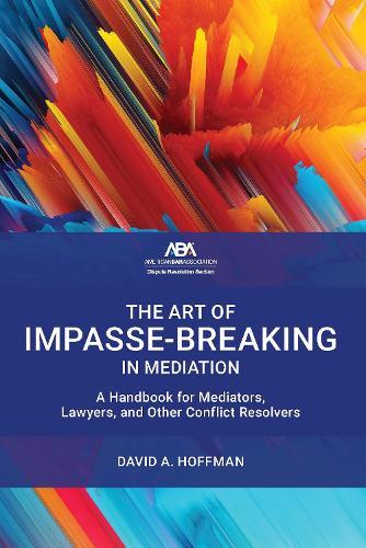 The Art of Impasse-Breaking in Mediation: A Handbook for Mediators, Lawyers, and Other Conflict Resolvers