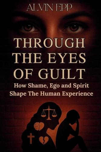 Through the Eyes of Guilt: How Shame, Ego, and Spirit Shape the Human Experience