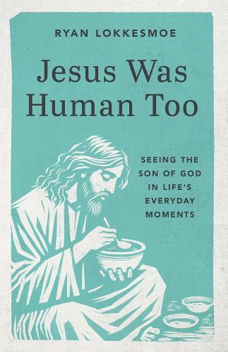 Jesus Was Human Too: Seeing the Son of God in Life's Everyday Moments