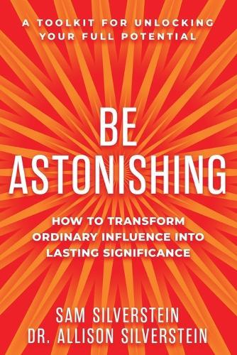 Be Astonishing: How to Transform Ordinary Influence Into Lasting Significance