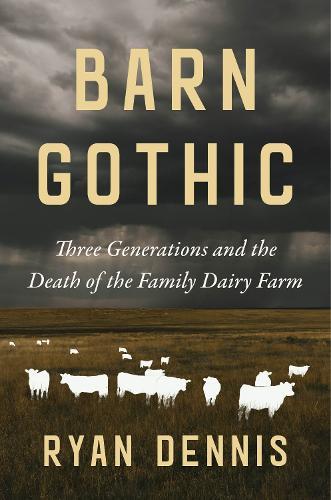 Barn Gothic: Three Generations and the Death of the Family Dairy Farm