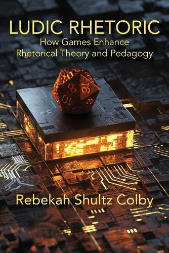 Ludic Rhetoric: How Games Enhance Rhetorical Theory and Pedagogy