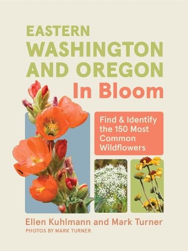 Eastern Washington and Oregon in Bloom: Find and Identify the 150 Most Common Wildflowers